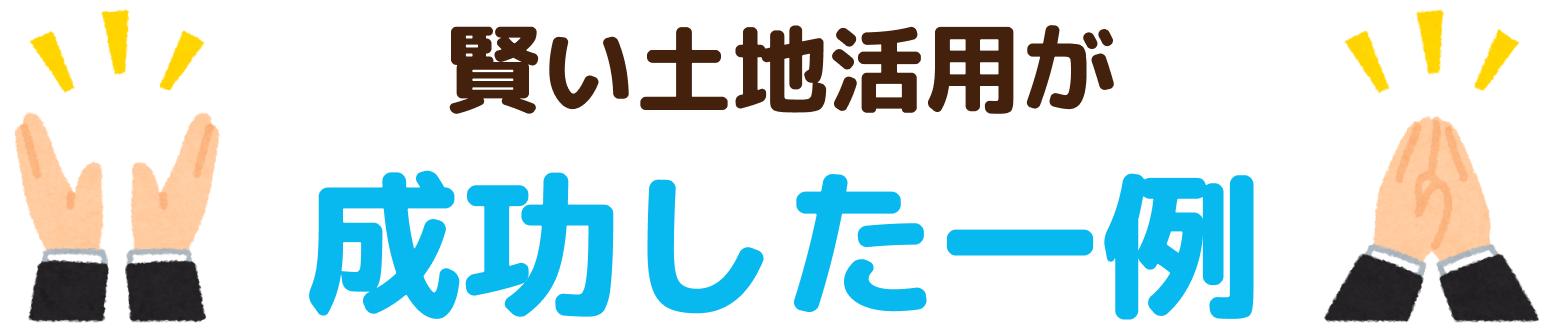 賢い土地活用が成功した一例